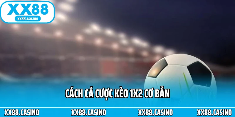 Cách cá cược kèo 1x2 cơ bản